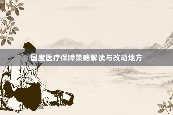 国度医疗保障策略解读与改动地方